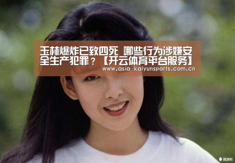 玉林爆炸已致四死 哪些行为涉嫌安全生产犯罪?【开云体育平台服务】(图3) KAIYUN SPORTS