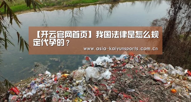 【开云官网首页】我国法律是怎么规定代孕的?(图3) KAIYUN SPORTS