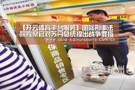 【开云体育平台服务】国际刑事法院检察官对苏丹总统提出战争罪指控(图1) 开云官网首页