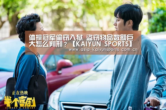 体操冠军偷窃入狱 盗窃物品数额巨大怎么判刑?【KAIYUN SPORTS】(图1) 开云官网首页
