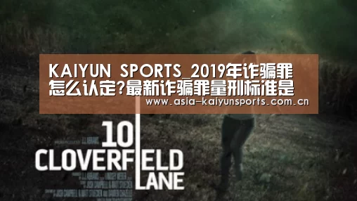 KAIYUN SPORTS_2019年诈骗罪怎么认定?最新诈骗罪量刑标准是什么?(图2) KAIYUN SPORTS