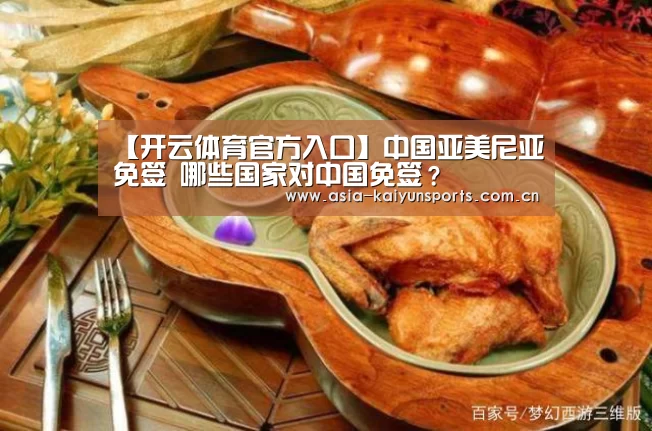 【开云体育官方入口】中国亚美尼亚免签 哪些国家对中国免签?(图1) 开云体育平台服务
