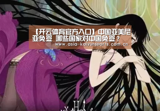 【开云体育官方入口】中国亚美尼亚免签 哪些国家对中国免签?(图2) KAIYUN SPORTS
