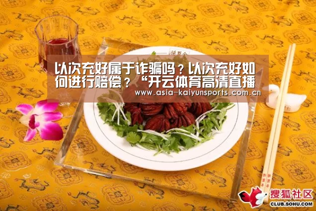 以次充好属于诈骗吗?以次充好如何进行赔偿?“开云体育高清直播”(图2) 开云官网首页