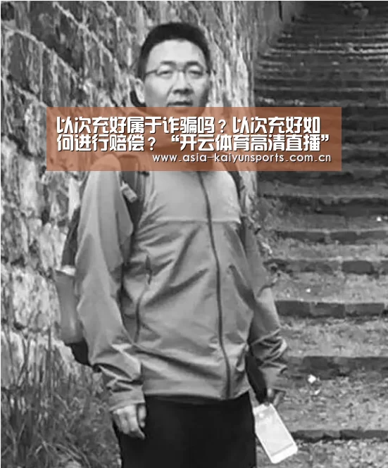 以次充好属于诈骗吗?以次充好如何进行赔偿?“开云体育高清直播”(图1) KAIYUN SPORTS