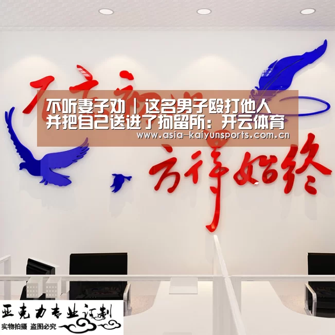 不听妻子劝 | 这名男子殴打他人 并把自己送进了拘留所:开云体育高清直播(图2) 开云体育官方入口